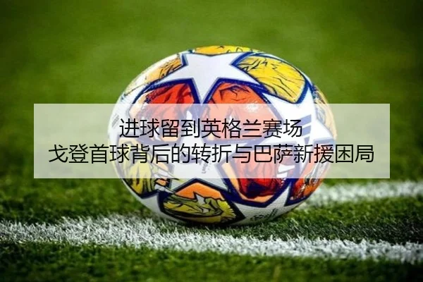 进球留到英格兰赛场 戈登首球背后的转折与巴萨新援困局（LeyuSports）